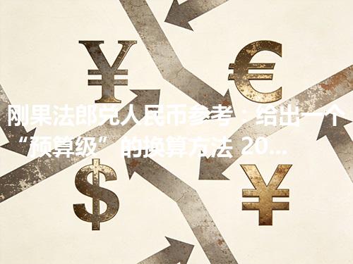 刚果法郎兑人民币参考：给出一个“预算级”的换算方法 2026年04月17日