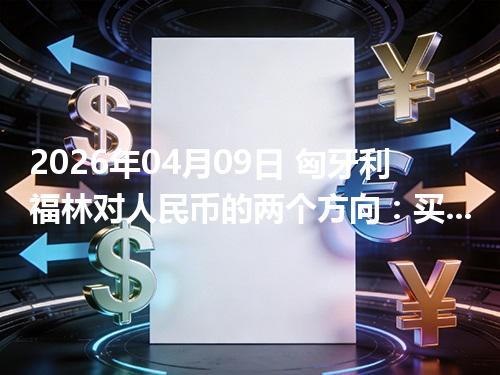 2026年04月09日 匈牙利福林对人民币的两个方向：买外币与换回人民币怎么估算