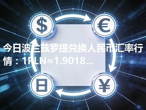 今日波兰兹罗提兑换人民币汇率行情：1PLN≈1.901826元（2026年04月17日更新）