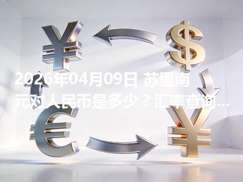 2026年04月09日 苏里南元对人民币是多少？汇率查询与换算公式（SRD）