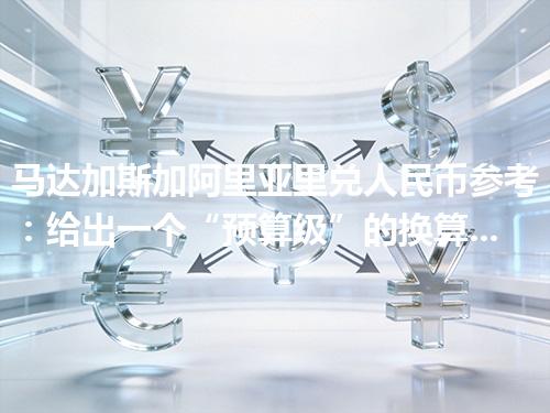 马达加斯加阿里亚里兑人民币参考：给出一个“预算级”的换算方法 2026年04月17日