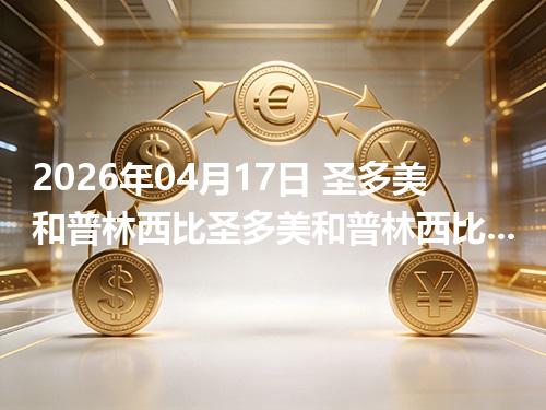 2026年04月17日 圣多美和普林西比圣多美和普林西比多布拉兑人民币行情解读：换算、波动情况