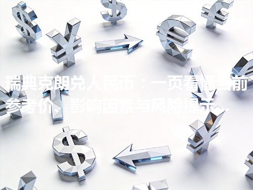 瑞典克朗兑人民币：一页看懂当前参考价、影响因素与风险提示 2026年04月17日