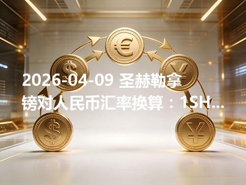 2026-04-09 圣赫勒拿镑对人民币汇率换算：1SHP≈9.182343元（含反向换算）