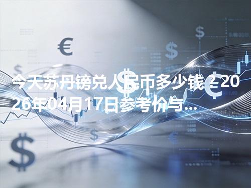 今天苏丹镑兑人民币多少钱？2026年04月17日参考价与换算方法（SDG）