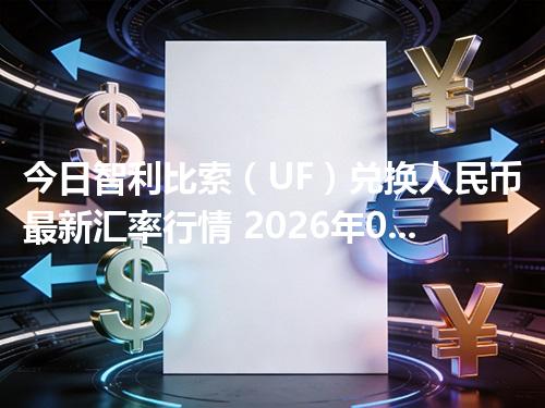 今日智利比索（UF）兑换人民币最新汇率行情 2026年04月17日