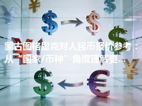 蒙古图格里克对人民币报价参考：从“国家/币种”角度理解更清楚 2026年04月17日