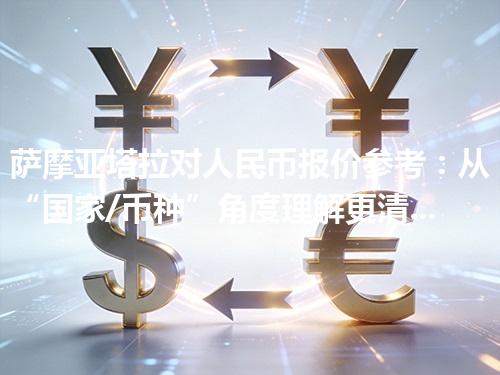 萨摩亚塔拉对人民币报价参考：从“国家/币种”角度理解更清楚 2026年04月17日