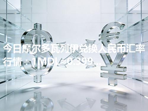 今日摩尔多瓦列伊兑换人民币汇率行情：1MDL≈0.399608元（2026年04月17日更新）