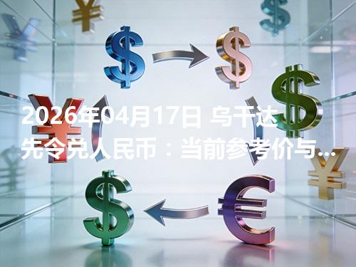 2026年04月17日 乌干达先令兑人民币：当前参考价与“怎么查更靠谱”的建议