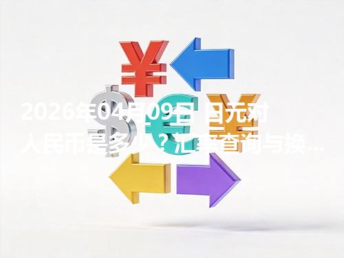 2026年04月09日 日元对人民币是多少？汇率查询与换算公式（JPY）