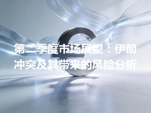 第二季度市场展望：伊朗冲突及其带来的风险分析