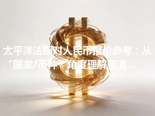 太平洋法郎对人民币报价参考：从“国家/币种”角度理解更清楚 2026年04月19日