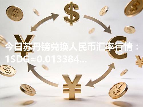 今日苏丹镑兑换人民币汇率行情：1SDG≈0.013384元（2026年04月19日更新）