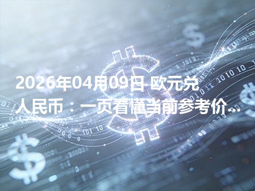 2026年04月09日 欧元兑人民币：一页看懂当前参考价、影响因素与风险提示