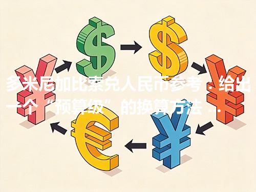 多米尼加比索兑人民币参考：给出一个“预算级”的换算方法 2026年04月19日