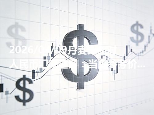 2026/04/09丹麦克朗对人民币汇率查询：当前参考价与常见问题