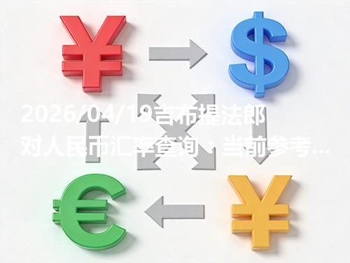 2026/04/19吉布提法郎对人民币汇率查询：当前参考价与常见问题