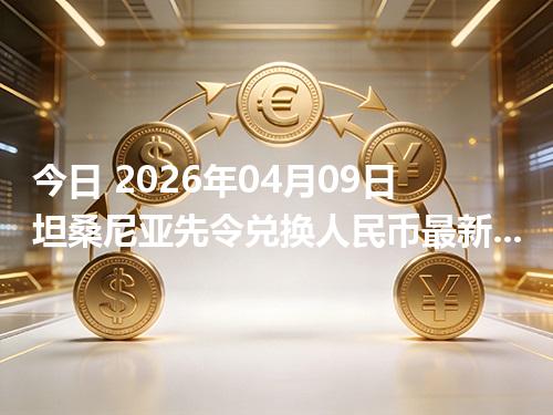 今日 2026年04月09日 坦桑尼亚先令兑换人民币最新汇率行情