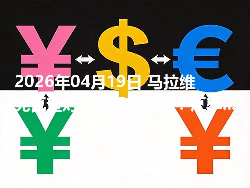 2026年04月19日 马拉维克瓦查对人民币是多少？汇率查询与换算公式（MWK）