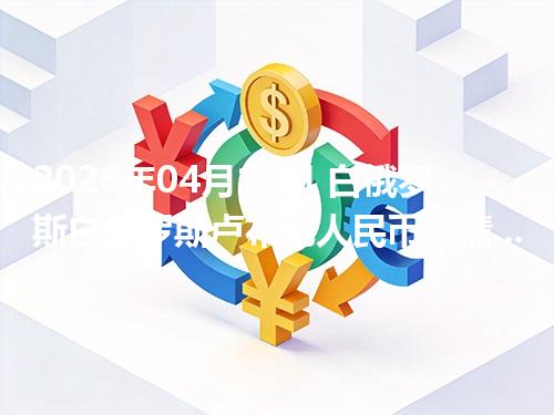 2026年04月19日 白俄罗斯白俄罗斯卢布兑人民币行情解读：换算、波动情况