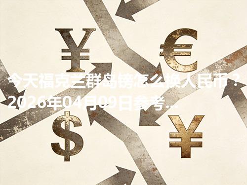 今天福克兰群岛镑怎么换人民币？2026年04月09日参考价