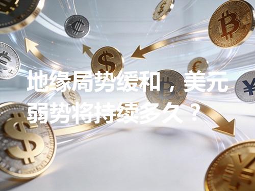 地缘局势缓和，美元弱势将持续多久？