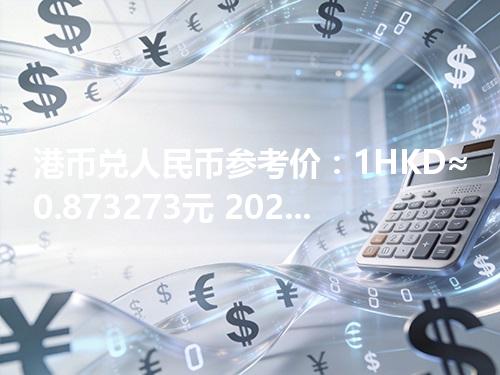 港币兑人民币参考价：1HKD≈0.873273元 2026年04月20日