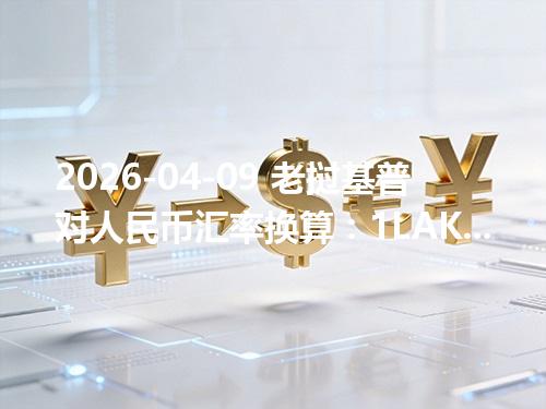 2026-04-09 老挝基普对人民币汇率换算：1LAK≈0.000311元（含反向换算）