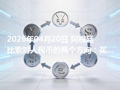 2026年04月20日 阿根廷比索对人民币的两个方向：买外币与换回人民币怎么估算