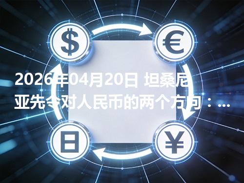 2026年04月20日 坦桑尼亚先令对人民币的两个方向：买外币与换回人民币怎么估算
