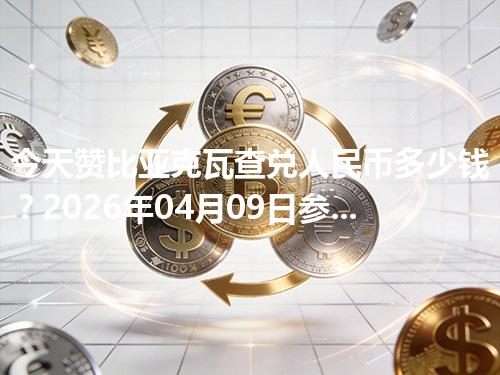 今天赞比亚克瓦查兑人民币多少钱？2026年04月09日参考价与换算方法（ZMW）