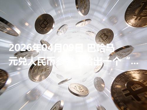 2026年04月09日 巴哈马元兑人民币参考：给出一个“预算级”的换算方法