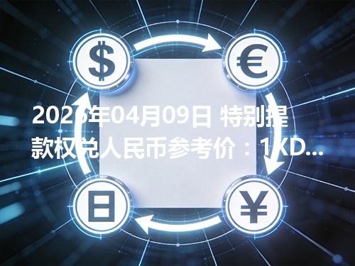 2026年04月09日 特别提款权兑人民币参考价：1XDR≈9.378649元