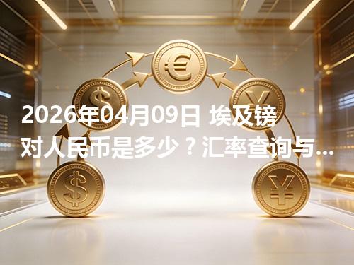 2026年04月09日 埃及镑对人民币是多少？汇率查询与换算公式（EGP）