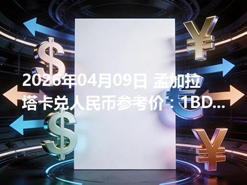 2026年04月09日 孟加拉塔卡兑人民币参考价：1BDT≈0.055678元