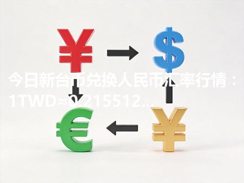 今日新台币兑换人民币汇率行情：1TWD≈0.215512元（2026年04月09日更新）