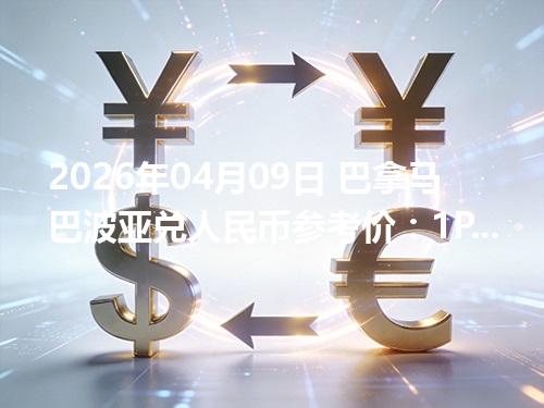 2026年04月09日 巴拿马巴波亚兑人民币参考价：1PAB≈6.8436元