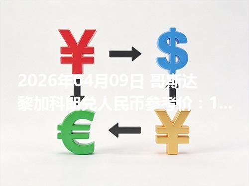 2026年04月09日 哥斯达黎加科朗兑人民币参考价：1CRC≈0.014743元