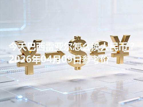 今天巴西雷亚尔怎么换人民币？2026年04月09日参考价