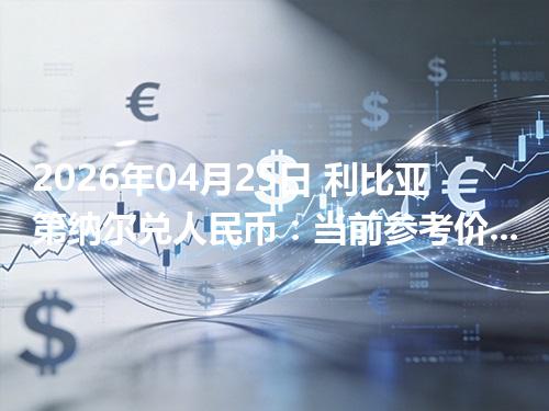 2026年04月25日 利比亚第纳尔兑人民币：当前参考价与“怎么查更靠谱”的建议