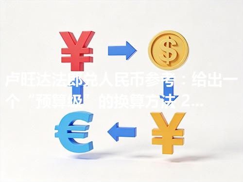 卢旺达法郎兑人民币参考：给出一个“预算级”的换算方法 2026年04月25日