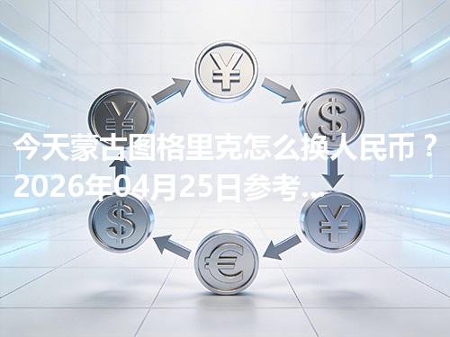 今天蒙古图格里克怎么换人民币？2026年04月25日参考价