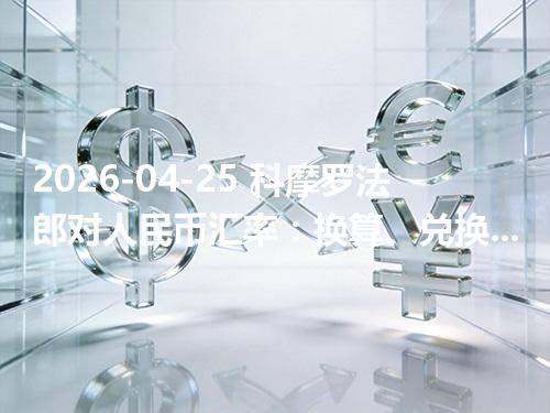 2026-04-25 科摩罗法郎对人民币汇率：换算、兑换与到账差异说明