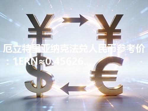 厄立特里亚纳克法兑人民币参考价：1ERN≈0.45626元 2026年04月25日