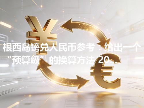 根西岛镑兑人民币参考：给出一个“预算级”的换算方法 2026年04月25日