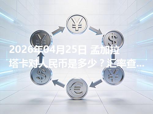 2026年04月25日 孟加拉塔卡对人民币是多少？汇率查询与换算公式（BDT）