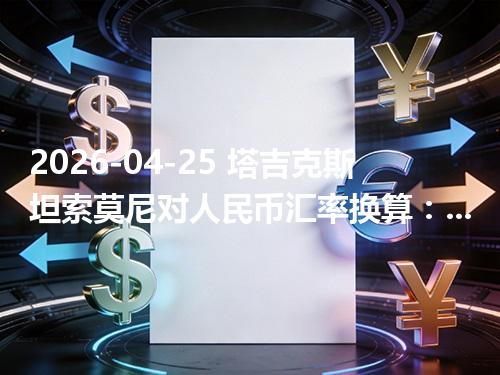 2026-04-25 塔吉克斯坦索莫尼对人民币汇率换算：1TJS≈0.725304元（含反向换算）
