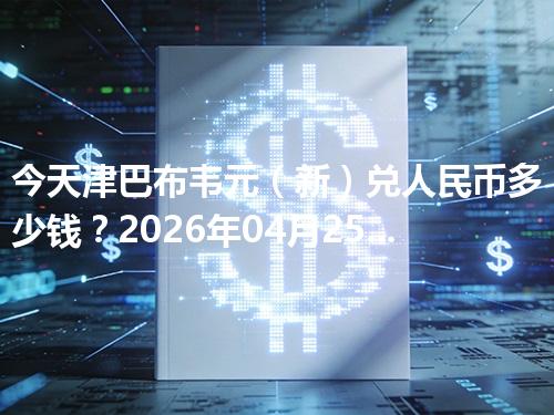 今天津巴布韦元（新）兑人民币多少钱？2026年04月25日参考价与换算方法（ZWG）