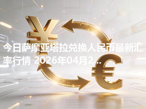 今日萨摩亚塔拉兑换人民币最新汇率行情 2026年04月25日